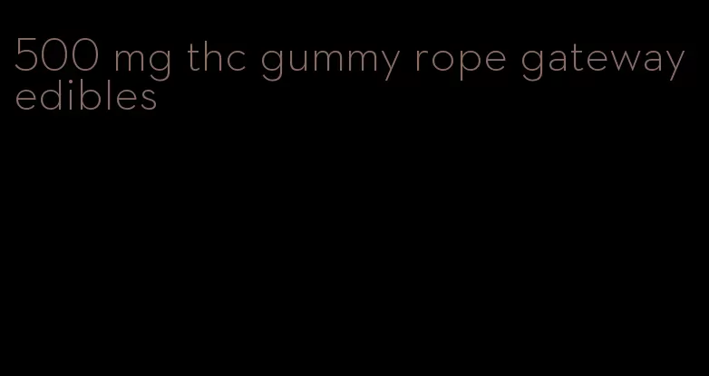 500 mg thc gummy rope gateway edibles