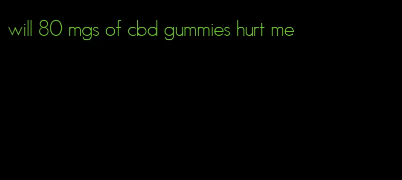 will 80 mgs of cbd gummies hurt me