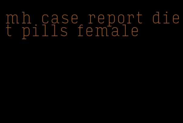 mh case report diet pills female