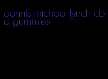 dennis michael lynch cbd gummies