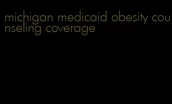 michigan medicaid obesity counseling coverage