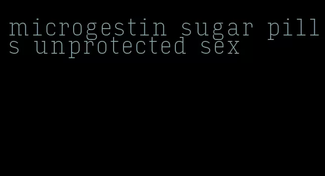 microgestin sugar pills unprotected sex