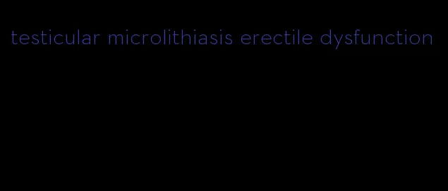 testicular microlithiasis erectile dysfunction