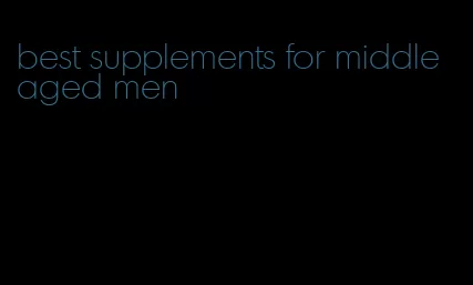 best supplements for middle aged men