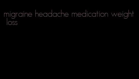 migraine headache medication weight loss