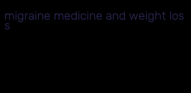 migraine medicine and weight loss