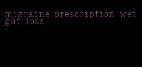 migraine prescription weight loss