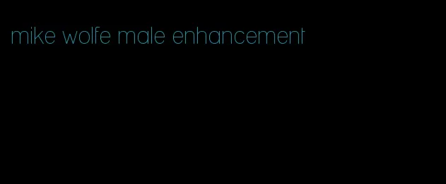 mike wolfe male enhancement