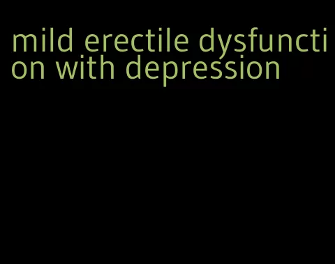 mild erectile dysfunction with depression