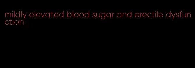 mildly elevated blood sugar and erectile dysfunction