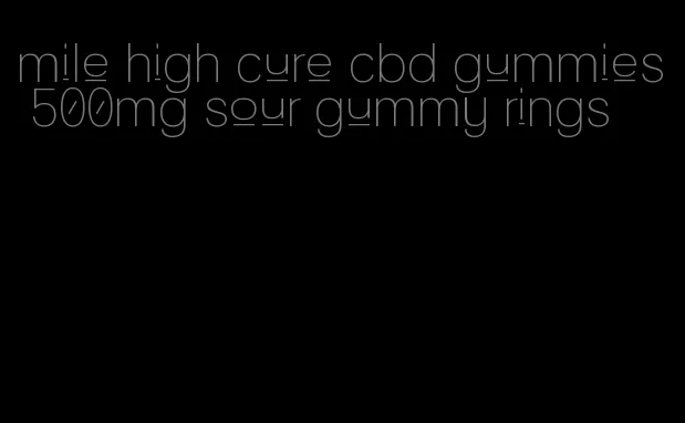 mile high cure cbd gummies 500mg sour gummy rings