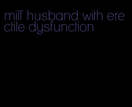 milf husband with erectile dysfunction