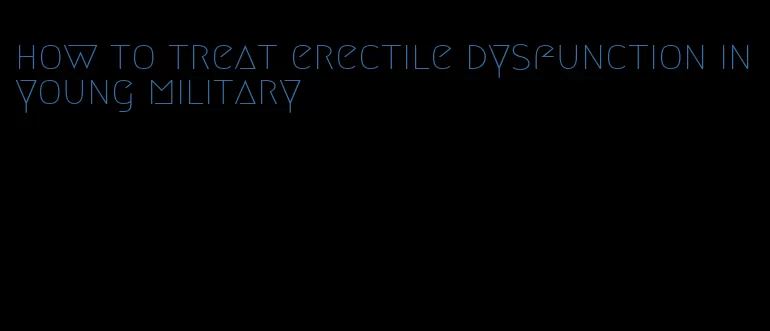 how to treat erectile dysfunction in young military