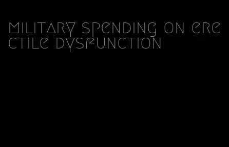 military spending on erectile dysfunction