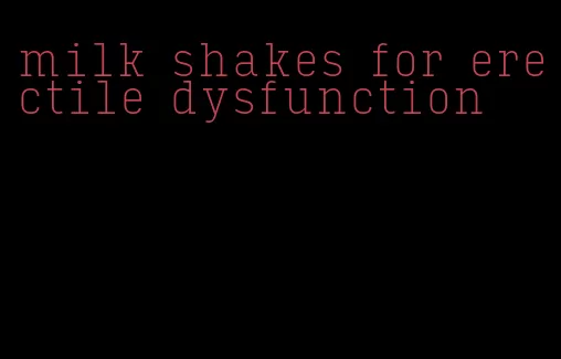 milk shakes for erectile dysfunction