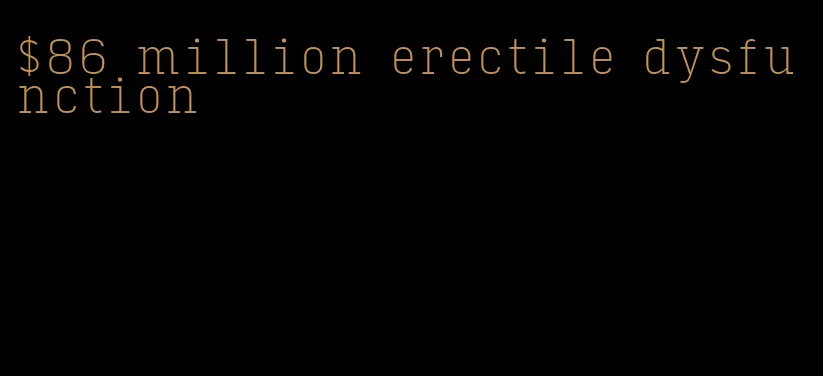 $86 million erectile dysfunction