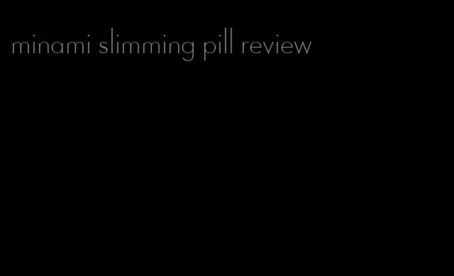 minami slimming pill review