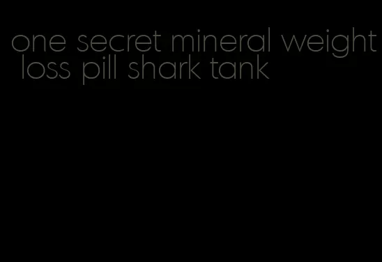 one secret mineral weight loss pill shark tank