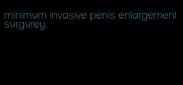 minimum invasive penis enlargement surgurey