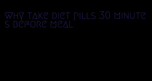 why take diet pills 30 minutes before meal