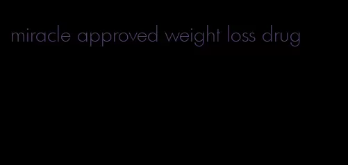 miracle approved weight loss drug