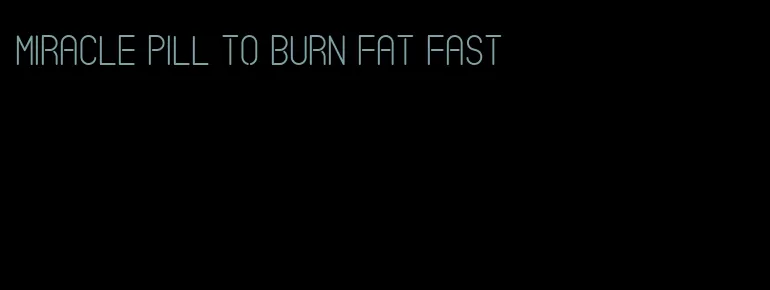 miracle pill to burn fat fast