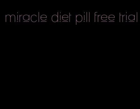 miracle diet pill free trial