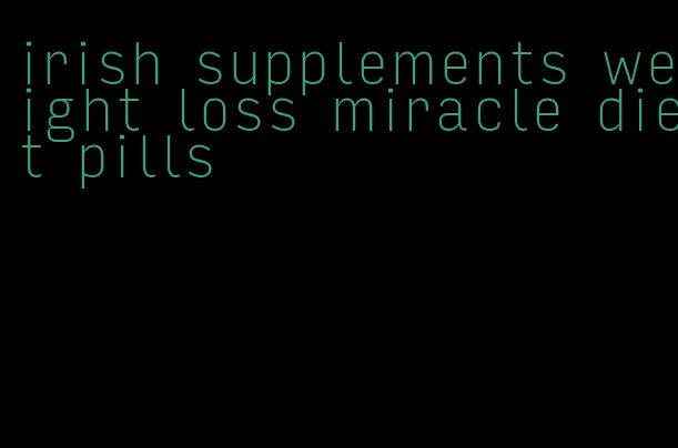 irish supplements weight loss miracle diet pills