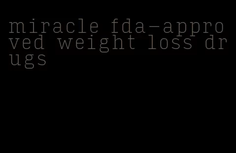 miracle fda-approved weight loss drugs