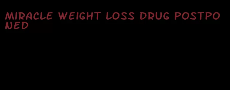 miracle weight loss drug postponed