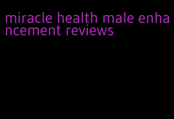 miracle health male enhancement reviews