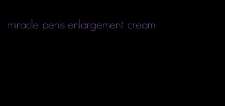 miracle penis enlargement cream