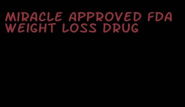 miracle approved fda weight loss drug