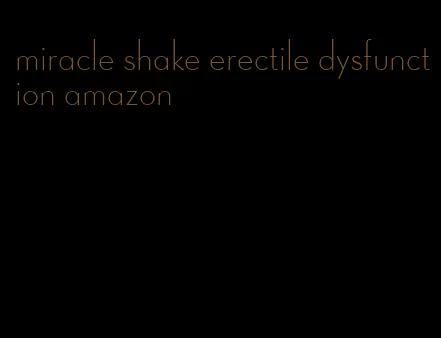 miracle shake erectile dysfunction amazon