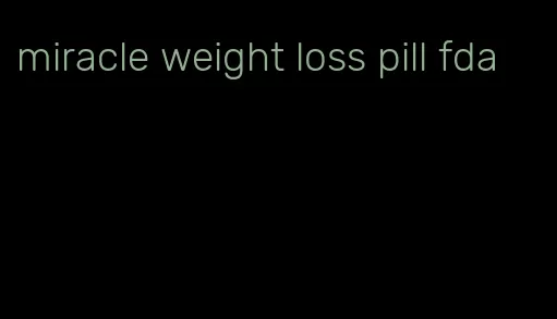 miracle weight loss pill fda