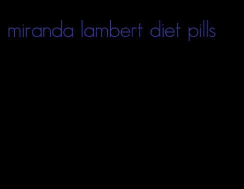 miranda lambert diet pills