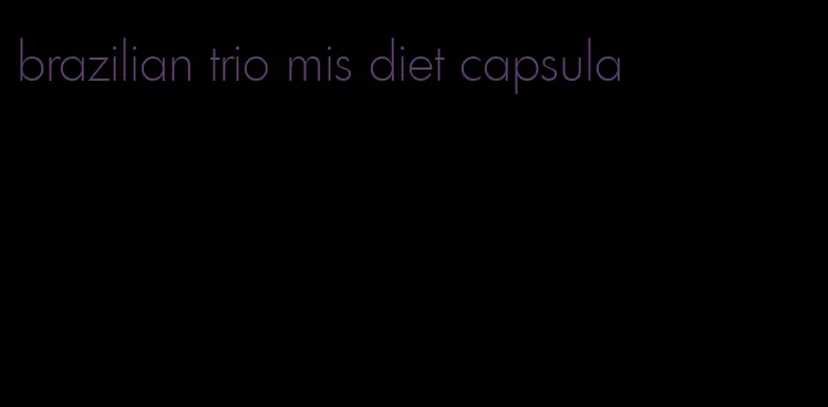 brazilian trio mis diet capsula