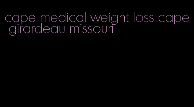 cape medical weight loss cape girardeau missouri