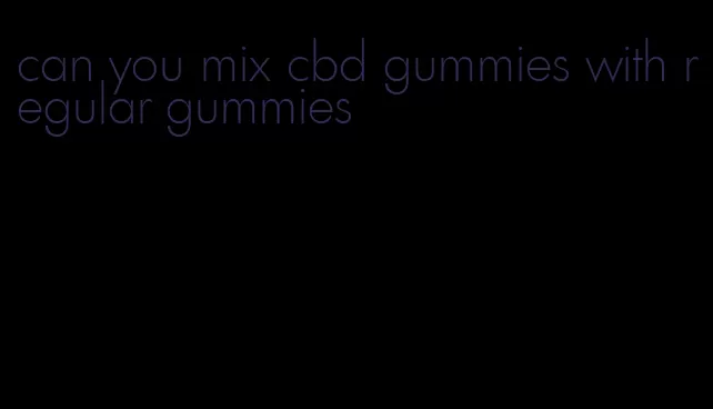 can you mix cbd gummies with regular gummies