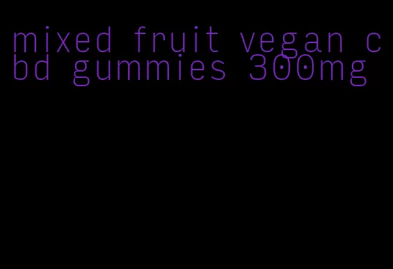 mixed fruit vegan cbd gummies 300mg