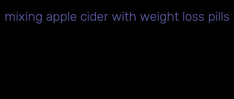 mixing apple cider with weight loss pills