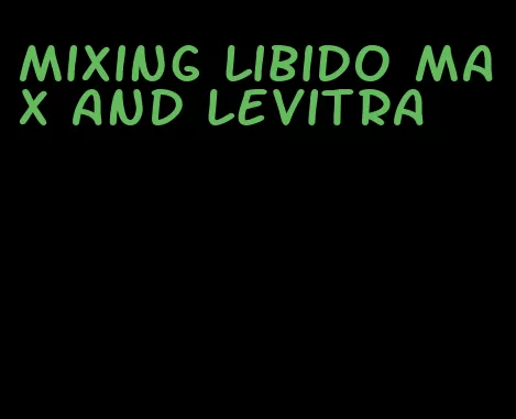 mixing libido max and levitra