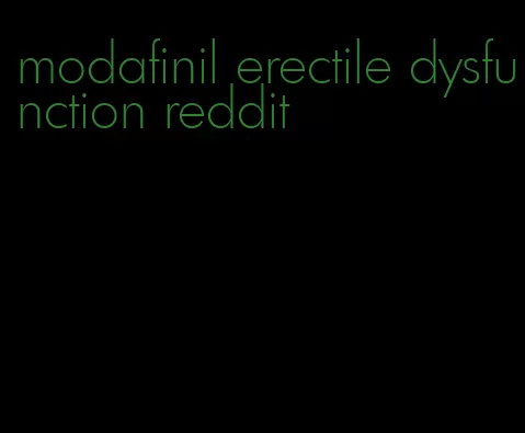 modafinil erectile dysfunction reddit