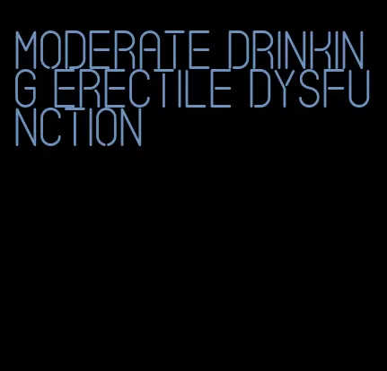 moderate drinking erectile dysfunction