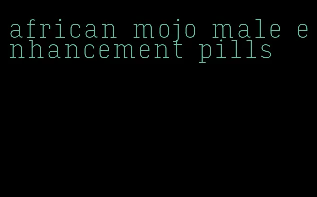 african mojo male enhancement pills