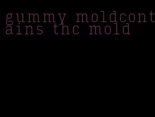 gummy moldcontains thc mold