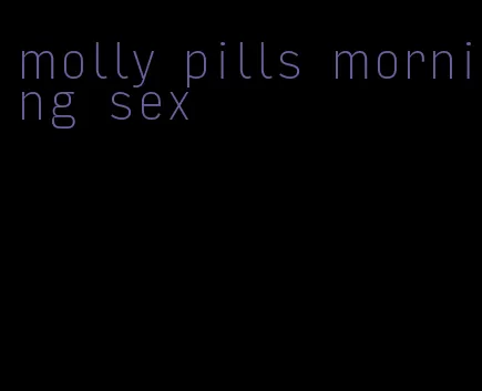 molly pills morning sex