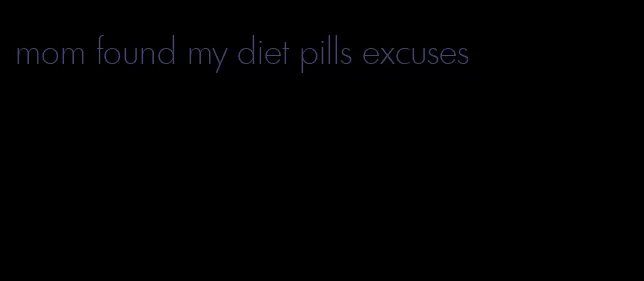 mom found my diet pills excuses