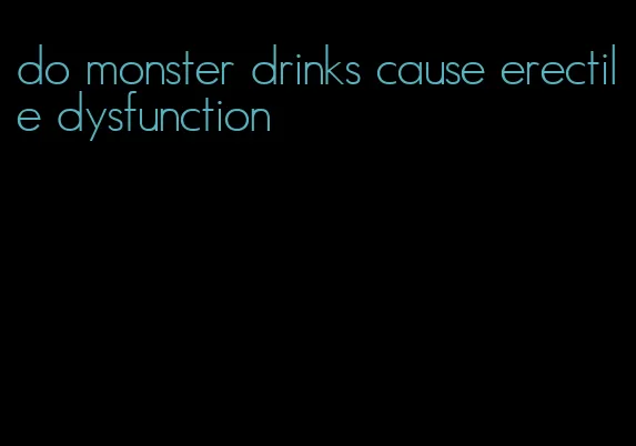 do monster drinks cause erectile dysfunction