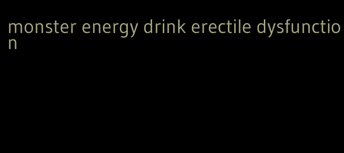 monster energy drink erectile dysfunction